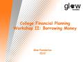 College Financial Planning Workshop II: Borrowing Money Glow Foundation 2010.