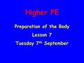 Higher PE Preparation of the Body Lesson 7 Tuesday 7 th September.