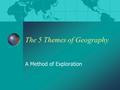 The 5 Themes of Geography A Method of Exploration.