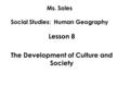 Ms. Soles Social Studies: Human Geography Lesson 8 The Development of Culture and Society.