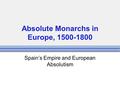 Absolute Monarchs in Europe, 1500-1800 Spain’s Empire and European Absolutism.