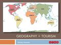 GEOGRAPHY + TOURISM Shenley Rountree. What is geography? The study of interaction between people, places, & environments Physical geography - study of.