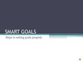 SMART GOALS Steps to setting goals properly SMART GOALS SMART goals help improve achievement and success. A SMART goal clarifies exactly what is expected.