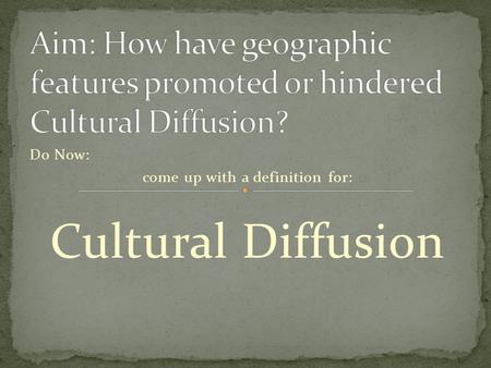 Do Now: come up with a definition for: Cultural Diffusion.