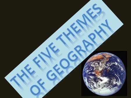 What are the five themes? Tools geographer’s use to study features on earth. – Location – Place – Movement – Region – Human Environment Interaction.