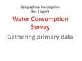 Geographical Investigation Sec 1 ispark Water Consumption Survey Gathering primary data.