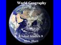 World Geography Global Studies 9 Mrs. Hart. What is geography? Geography is the study of people, their environments, and the resources available to them.