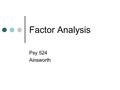 Factor Analysis Psy 524 Ainsworth. Assumptions Assumes reliable correlations Highly affected by missing data, outlying cases and truncated data Data screening.