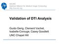 NA-MIC National Alliance for Medical Image Computing  Validation of DTI Analysis Guido Gerig, Clement Vachet, Isabelle Corouge, Casey.