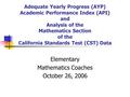 Adequate Yearly Progress (AYP) Academic Performance Index (API) and Analysis of the Mathematics Section of the California Standards Test (CST) Data Elementary.