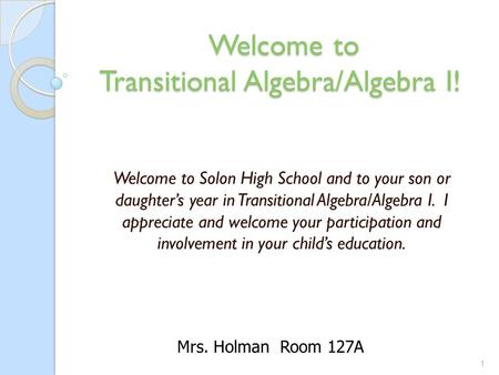 Welcome to Transitional Algebra/Algebra I! Welcome to Transitional Algebra/Algebra I! Welcome to Solon High School and to your son or daughter’s year in.