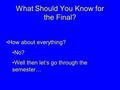 What Should You Know for the Final? How about everything? No? Well then let’s go through the semester…