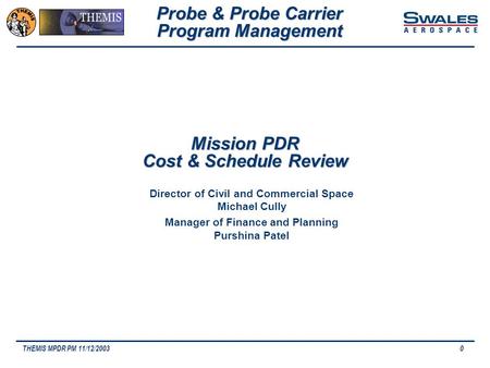 THEMIS MPDR PM 11/12/20030 Mission PDR Cost & Schedule Review Probe & Probe Carrier Program Management Director of Civil and Commercial Space Michael Cully.