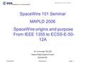 Data Systems Division TEC-ED Slide : 1 25/09/2006Introduction SpaceWire 101 Seminar MAPLD 2006 SpaceWire origins and purpose From IEEE 1355 to ECSS-E-50-