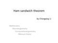 Ham sandwich theorem by Changqing Li Mathematics Discrete geometry Computational geometry Measure theory.