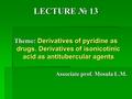 LECTURE № 13 Theme: Derivatives of pyridine as drugs. Derivatives of isonicotinic acid as antitubercular agents Associate prof. Mosula L.M. Associate prof.