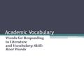 Academic Vocabulary Words for Responding to Literature and Vocabulary Skill: Root Words.