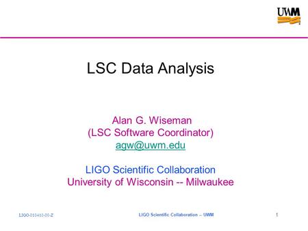 LIGO-010410-00-Z LIGO Scientific Collaboration -- UWM 1 LSC Data Analysis Alan G. Wiseman (LSC Software Coordinator) LIGO Scientific Collaboration.