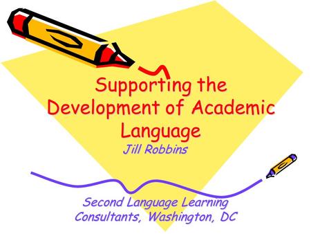 Supporting the Development of Academic Language Jill Robbins Second Language Learning Consultants, Washington, DC.