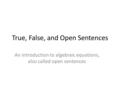 True, False, and Open Sentences An introduction to algebraic equations, also called open sentences.