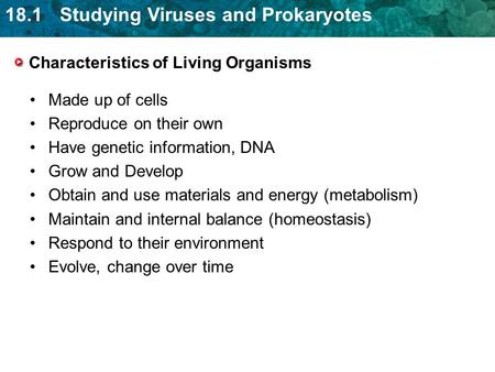 18.1 Studying Viruses and Prokaryotes Characteristics of Living Organisms Made up of cells Reproduce on their own Have genetic information, DNA Grow and.