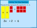 = This set of tiles represents the equation 2x + 2 = 6. Solving Two-Step Equations xx 1 1 1 1 1 1 1 1 2x=6+ 2 © NorledgeMaths.