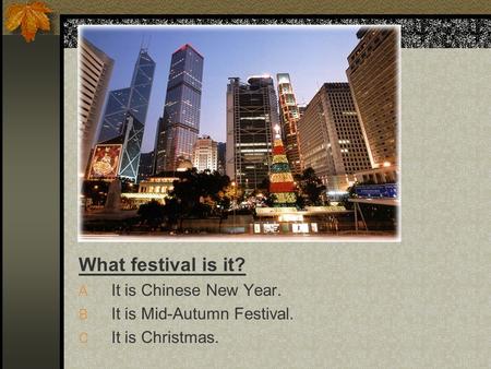 What festival is it? A. It is Chinese New Year. B. It is Mid-Autumn Festival. C. It is Christmas.