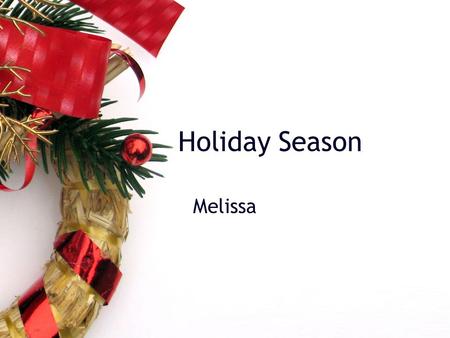 Holiday Season Melissa. Beginning Thanksgiving –Wednesday-Cook –Thursday-Eat, football, and family.
