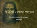 The Christ- Centered Marriage Conforming to His Image Chapter 4.
