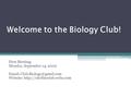 Welcome to the Biology Club! First Meeting: Monday, September 14, 2009   Website: