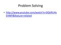 Problem Solving http://www.youtube.com/watch?v=DQVRU4vEHMY&feature=related.