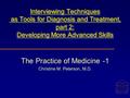 Interviewing Techniques as Tools for Diagnosis and Treatment, part 2: Developing More Advanced Skills The Practice of Medicine -1 Christine M. Peterson,