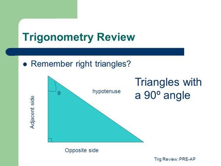 Trig Review: PRE-AP Trigonometry Review Remember right triangles? hypotenuse θ Opposite side Adjacent side Triangles with a 90º angle.