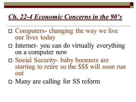 Ch. 22-4 Economic Concerns in the 90’s  Computers- changing the way we live our lives today  Internet- you can do virtually everything on a computer.