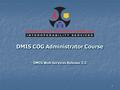 1 DMIS COG Administrator Course DMIS Web Services Release 2.3.