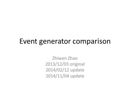 Event generator comparison Zhiwen Zhao 2013/12/03 original 2014/02/12 update 2014/11/04 update.