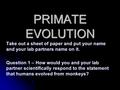 PRIMATE EVOLUTION Take out a sheet of paper and put your name and your lab partners name on it. Question 1 – How would you and your lab partner scientifically.