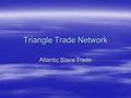 Triangle Trade Network Atlantic Slave Trade.  The massive enterprise of buying and selling Africans for work in the Americas  Between1500-1600 almost.