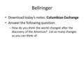 Bellringer Download today’s notes: Columbian Exchange Answer the following question: – How do you think the world changed after the discovery of the Americas?