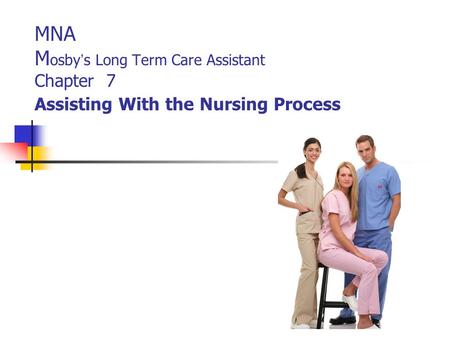 MNA M osby ’ s Long Term Care Assistant Chapter 7 Assisting With the Nursing Process.