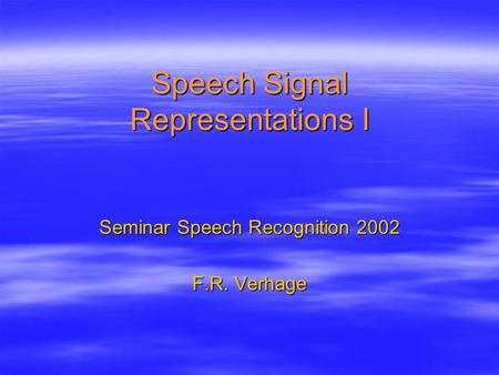 Speech Signal Representations I Seminar Speech Recognition 2002 F.R. Verhage.