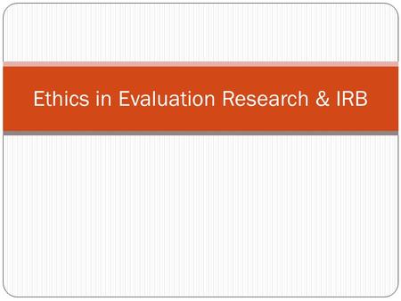 Ethics in Evaluation Research & IRB. Ethical Considerations in Research 1. Voluntary Participation 2. Informed Consent 3. Risk of Harm 4. Confidentiality.