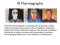 IR Thermography Infra Red Thermography is a technique for producing a visible image of invisible (to our eyes). Infra red radiation emitted by objects.