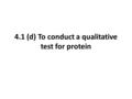4.1 (d) To conduct a qualitative test for protein.