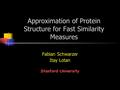 Approximation of Protein Structure for Fast Similarity Measures Fabian Schwarzer Itay Lotan Stanford University.