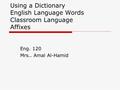 Using a Dictionary English Language Words Classroom Language Affixes Eng. 120 Mrs.. Amal Al-Hamid.