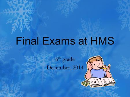 Final Exams at HMS 6 th grade December, 2014. 6 th grade Finals Wednesday, December 17 th – 2nd period exam 8:10 to 9:20 a.m. 1st period 9:24 to 9:54.