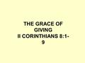 THE GRACE OF GIVING II CORINTHIANS 8:1- 9. God’s grace gift to me is His Son.