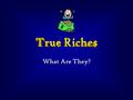 What Are They?. True Riches Most of you know that Bill Gates is the richest man in the U.S. He is worth $59 billion. Four others in the U.S. have $26.