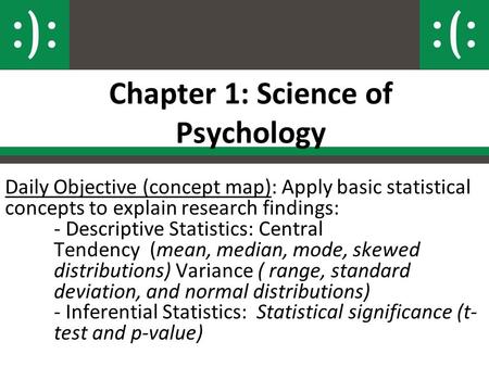Chapter 1: Science of Psychology Daily Objective (concept map): Apply basic statistical concepts to explain research findings: - Descriptive Statistics: